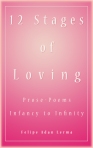 12 Stages of Loving - Infancy to Infinity, Prose Poems