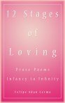 12 Stages of Loving - Infancy to Infinity, Prose Poems 12 Stages of Loving - Infancy to Infinity, Prose Poems