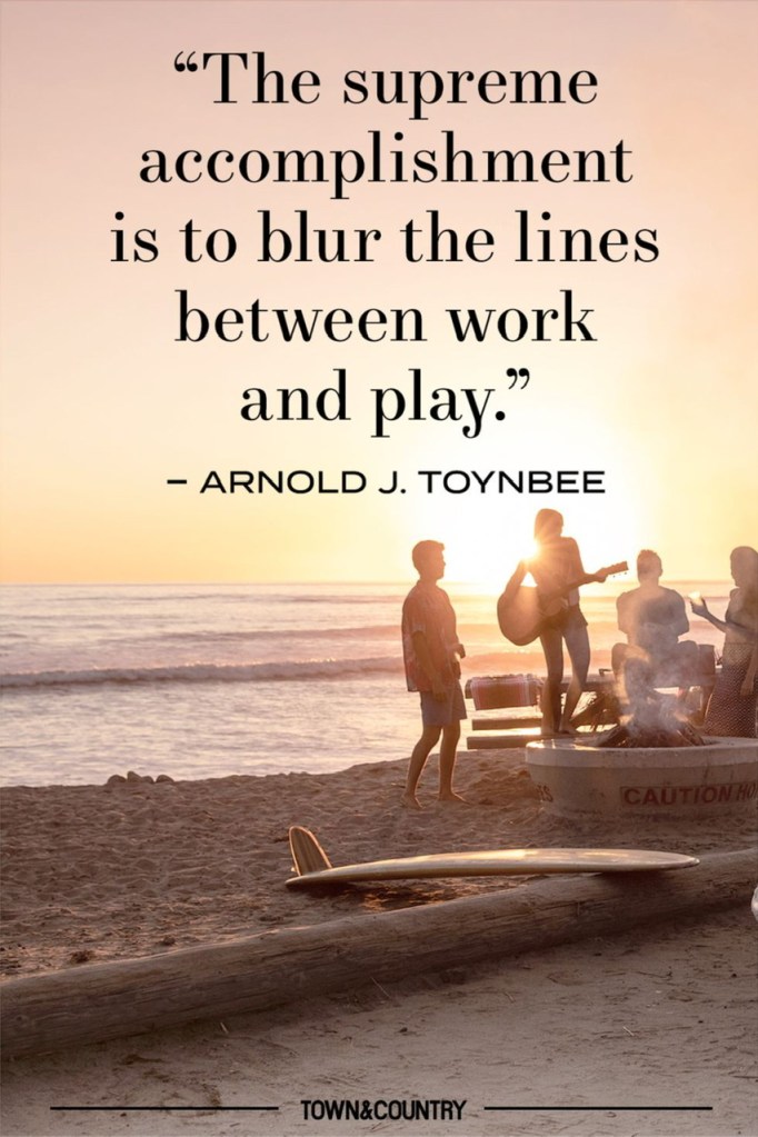 Labor Day quote, Arnold J Toynbee, work and play https://www.townandcountrymag.com/leisure/arts-and-culture/g21950072/labor-day-quotes/?slide=6